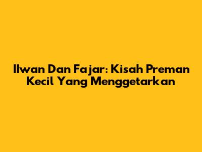 IIwan Dan Fajar: Kisah Preman Kecil Yang Menggetarkan