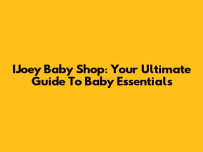 IJoey Baby Shop: Your Ultimate Guide To Baby Essentials