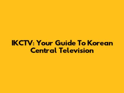 IKCTV: Your Guide To Korean Central Television