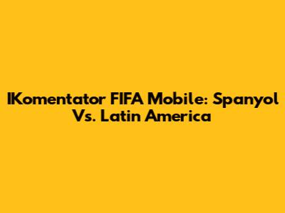 IKomentator FIFA Mobile: Spanyol Vs. Latin America