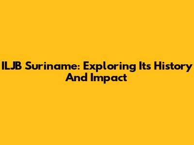 ILJB Suriname: Exploring Its History And Impact