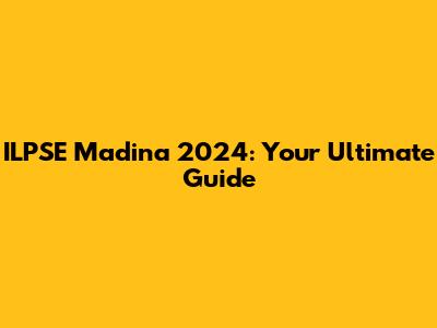 ILPSE Madina 2024: Your Ultimate Guide