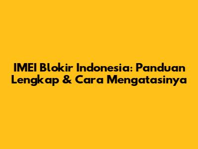 IMEI Blokir Indonesia: Panduan Lengkap & Cara Mengatasinya