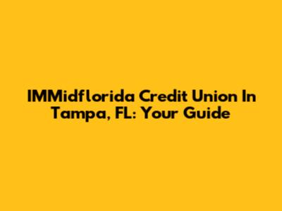 IMMidflorida Credit Union In Tampa, FL: Your Guide