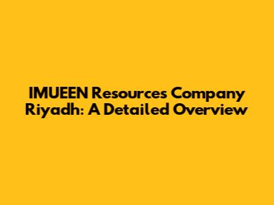 IMUEEN Resources Company Riyadh: A Detailed Overview