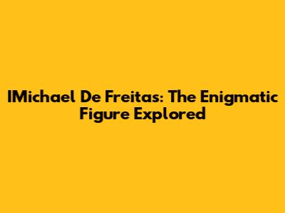IMichael De Freitas: The Enigmatic Figure Explored