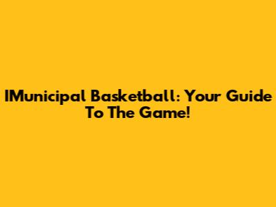 IMunicipal Basketball: Your Guide To The Game!