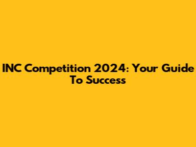 INC Competition 2024: Your Guide To Success