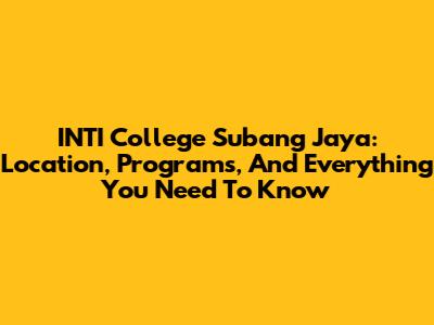 INTI College Subang Jaya: Location, Programs, And Everything You Need To Know