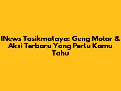 INews Tasikmalaya: Geng Motor & Aksi Terbaru Yang Perlu Kamu Tahu
