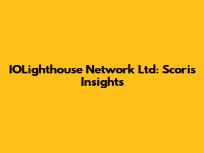 IOLighthouse Network Ltd: Scoris Insights