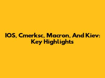 IOS, Cmerksc, Macron, And Kiev: Key Highlights