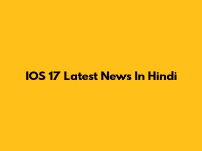 IOS 17 Latest News In Hindi
