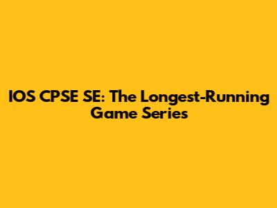 IOS CPSE SE: The Longest-Running Game Series