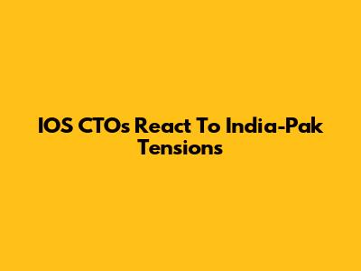 IOS CTOs React To India-Pak Tensions