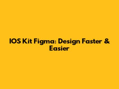 IOS Kit Figma: Design Faster & Easier