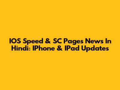 IOS Speed & SC Pages News In Hindi: IPhone & IPad Updates