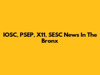 IOSC, PSEP, X11, SESC News In The Bronx