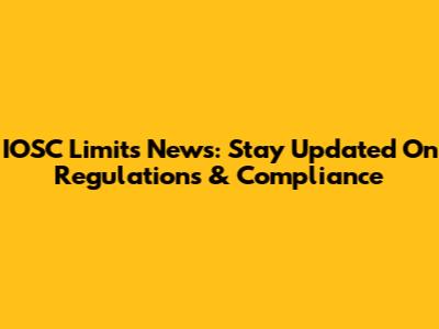 IOSC Limits News: Stay Updated On Regulations & Compliance