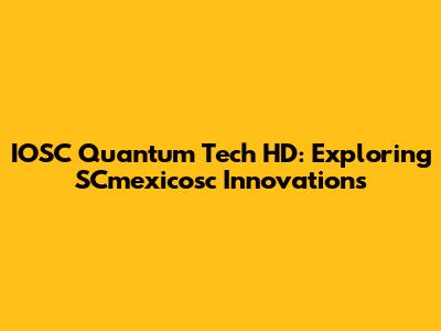 IOSC Quantum Tech HD: Exploring SCmexicosc Innovations