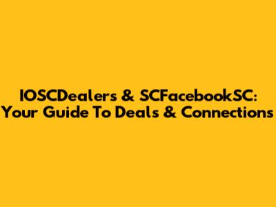 IOSCDealers & SCFacebookSC: Your Guide To Deals & Connections
