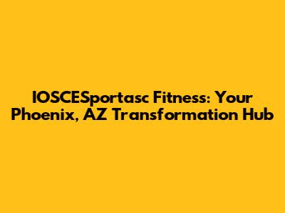 IOSCESportasc Fitness: Your Phoenix, AZ Transformation Hub