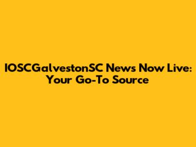 IOSCGalvestonSC News Now Live: Your Go-To Source