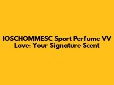 IOSCHOMMESC Sport Perfume VV Love: Your Signature Scent