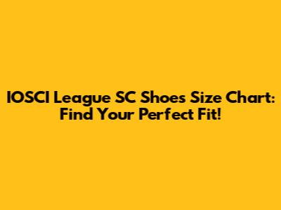 IOSCI League SC Shoes Size Chart: Find Your Perfect Fit!