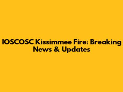 IOSCOSC Kissimmee Fire: Breaking News & Updates