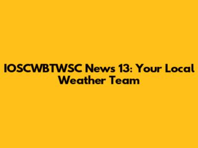 IOSCWBTWSC News 13: Your Local Weather Team