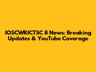 IOSCWRICTSC 8 News: Breaking Updates & YouTube Coverage
