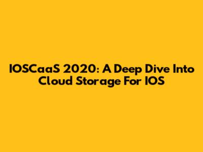 IOSCaaS 2020: A Deep Dive Into Cloud Storage For IOS