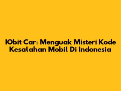 IObit Car: Menguak Misteri Kode Kesalahan Mobil Di Indonesia