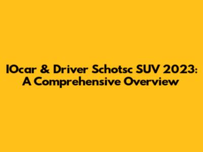 IOcar & Driver Schotsc SUV 2023: A Comprehensive Overview