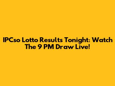 IPCso Lotto Results Tonight: Watch The 9 PM Draw Live!