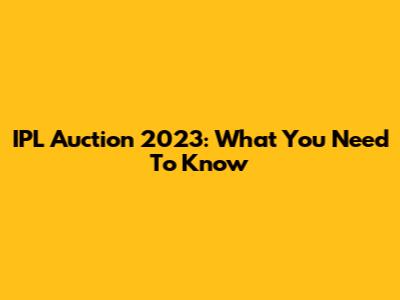 IPL Auction 2023: What You Need To Know