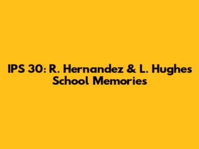IPS 30: R. Hernandez & L. Hughes School Memories