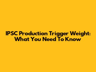 IPSC Production Trigger Weight: What You Need To Know