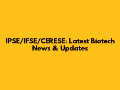 IPSE/IFSE/CERESE: Latest Biotech News & Updates