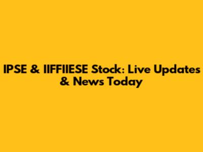 IPSE & IIFFIIESE Stock: Live Updates & News Today