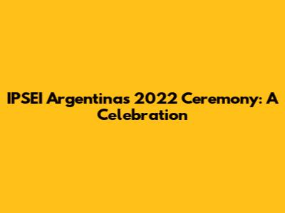 IPSEI Argentina's 2022 Ceremony: A Celebration