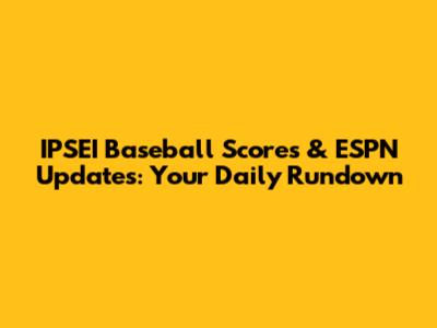 IPSEI Baseball Scores & ESPN Updates: Your Daily Rundown