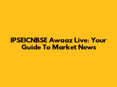 IPSEICNBSE Awaaz Live: Your Guide To Market News