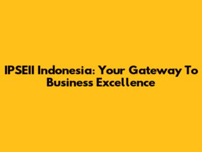 IPSEII Indonesia: Your Gateway To Business Excellence