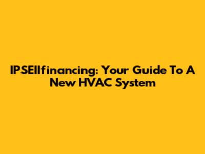 IPSEIIfinancing: Your Guide To A New HVAC System