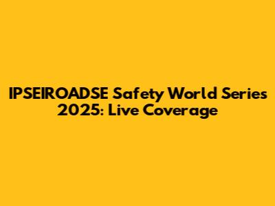 IPSEIROADSE Safety World Series 2025: Live Coverage