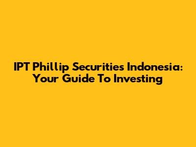IPT Phillip Securities Indonesia: Your Guide To Investing