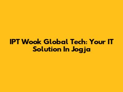 IPT Wook Global Tech: Your IT Solution In Jogja