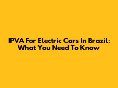 IPVA For Electric Cars In Brazil: What You Need To Know
